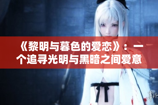 《黎明与暮色的爱恋》：一个追寻光明与黑暗之间爱意的故事