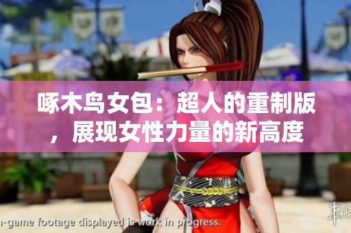 啄木鸟女包：超人的重制版，展现女性力量的新高度