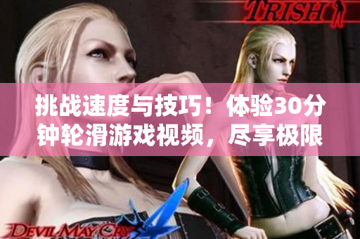 挑战速度与技巧！体验30分钟轮滑游戏视频，尽享极限滑行乐趣