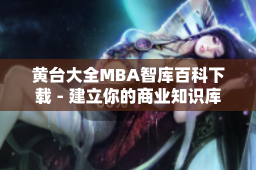 黄台大全MBA智库百科下载 - 建立你的商业知识库
