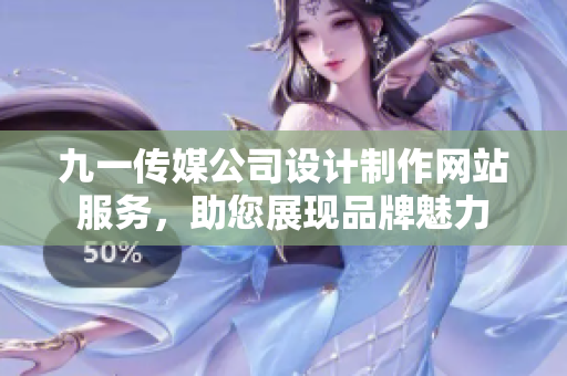 九一传媒公司设计制作网站服务，助您展现品牌魅力