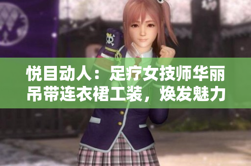 悦目动人：足疗女技师华丽吊带连衣裙工装，焕发魅力与专业
