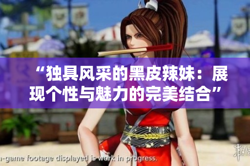 “独具风采的黑皮辣妹：展现个性与魅力的完美结合”