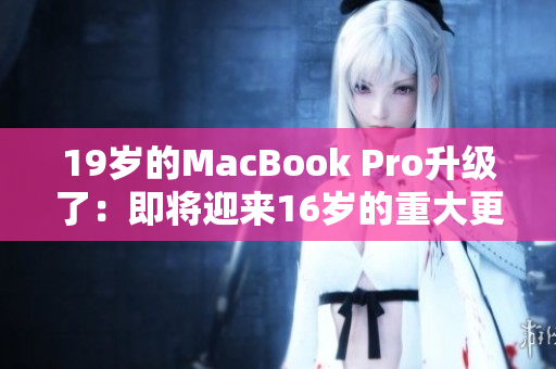 19岁的MacBook Pro升级了：即将迎来16岁的重大更新