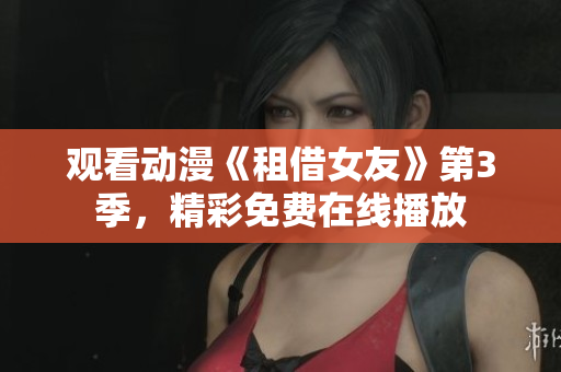 观看动漫《租借女友》第3季，精彩免费在线播放