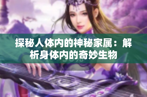 探秘人体内的神秘家属：解析身体内的奇妙生物