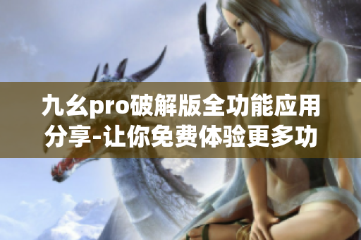 九幺pro破解版全功能应用分享-让你免费体验更多功能
