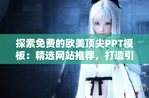 探索免费的欧美顶尖PPT模板：精选网站推荐，打造引人注目的演示风格