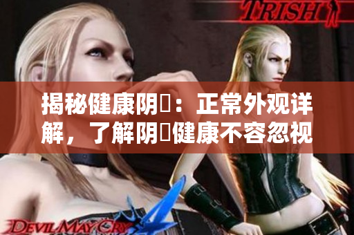 揭秘健康阴脣：正常外观详解，了解阴脣健康不容忽视的重要性