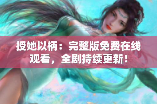 授她以柄：完整版免费在线观看，全剧持续更新！