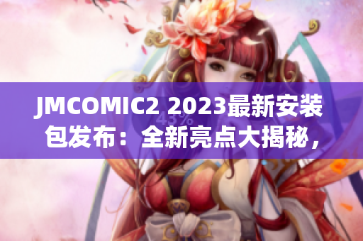 JMCOMIC2 2023最新安装包发布：全新亮点大揭秘，精彩内容不容错过