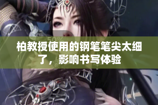柏教授使用的钢笔笔尖太细了，影响书写体验