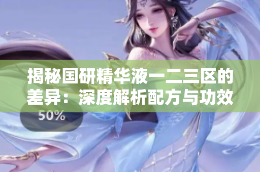 揭秘国研精华液一二三区的差异：深度解析配方与功效