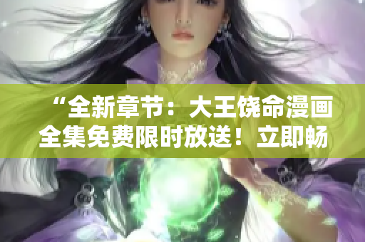 “全新章节：大王饶命漫画全集免费限时放送！立即畅览精彩故事，感受绝妙风格！”