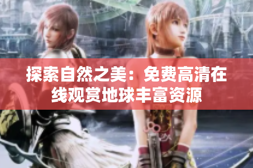 探索自然之美：免费高清在线观赏地球丰富资源