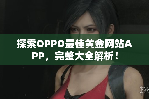 探索OPPO最佳黄金网站APP，完整大全解析！