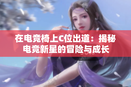 在电竞椅上C位出道：揭秘电竞新星的冒险与成长
