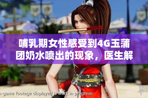 哺乳期女性感受到4G玉蒲团奶水喷出的现象，医生解释原因