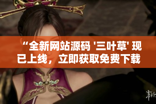 “全新网站源码 '三叶草' 现已上线，立即获取免费下载！优质资源等你来抢！
