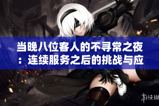 当晚八位客人的不寻常之夜：连续服务之后的挑战与应对策略