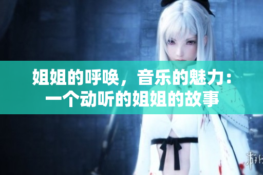 姐姐的呼唤，音乐的魅力：一个动听的姐姐的故事