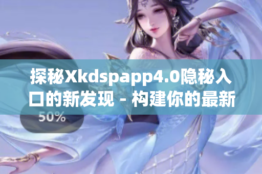 探秘Xkdspapp4.0隐秘入口的新发现 - 构建你的最新未来!