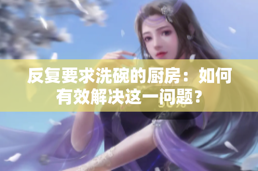 反复要求洗碗的厨房：如何有效解决这一问题？