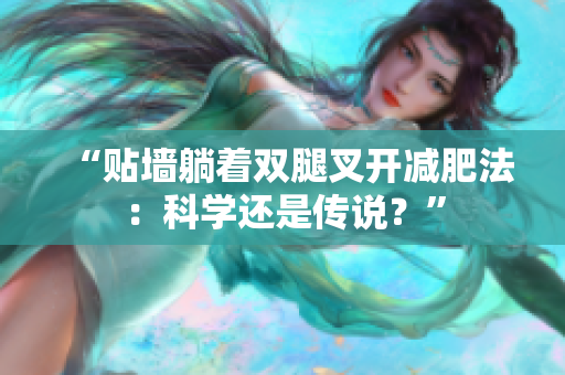 “贴墙躺着双腿叉开减肥法：科学还是传说？”