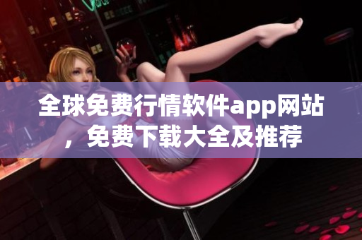 全球免费行情软件app网站，免费下载大全及推荐