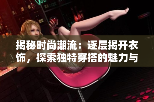揭秘时尚潮流：逐层揭开衣饰，探索独特穿搭的魅力与技巧