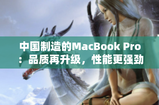中国制造的MacBook Pro：品质再升级，性能更强劲