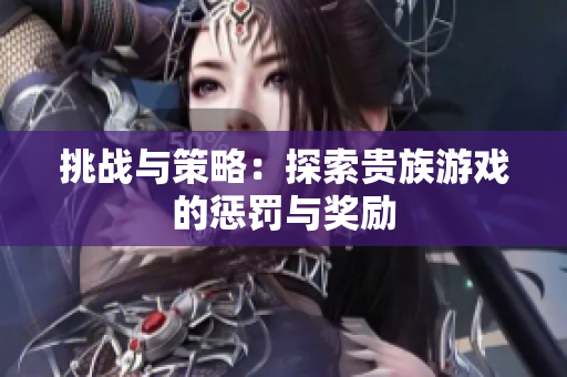 挑战与策略：探索贵族游戏的惩罚与奖励