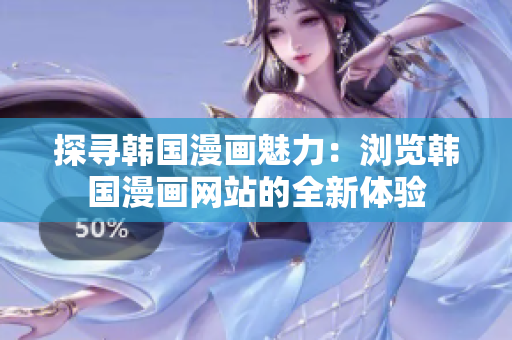 探寻韩国漫画魅力：浏览韩国漫画网站的全新体验