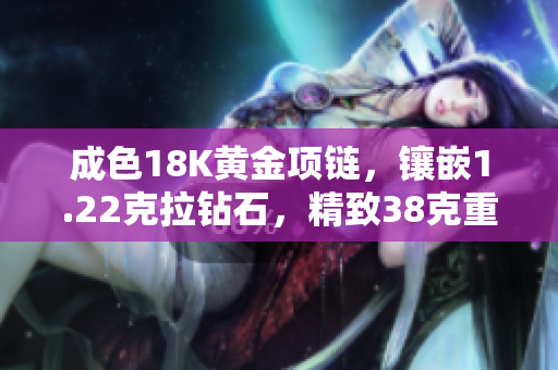 成色18K黄金项链，镶嵌1.22克拉钻石，精致38克重量级