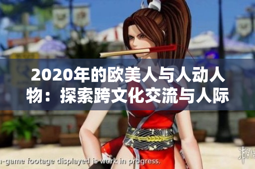 2020年的欧美人与人动人物：探索跨文化交流与人际关系