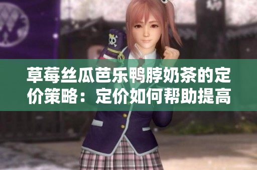 草莓丝瓜芭乐鸭脖奶茶的定价策略：定价如何帮助提高销售额