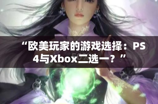 “欧美玩家的游戏选择：PS4与Xbox二选一？”