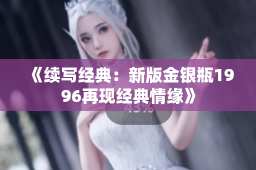 《续写经典：新版金银瓶1996再现经典情缘》