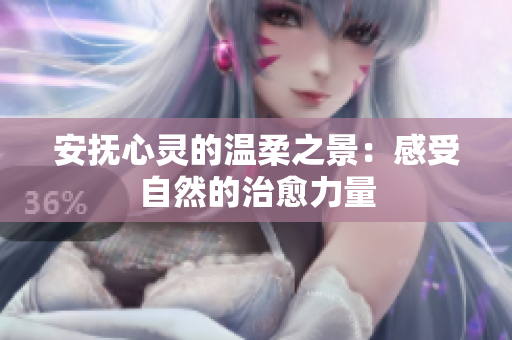 安抚心灵的温柔之景：感受自然的治愈力量
