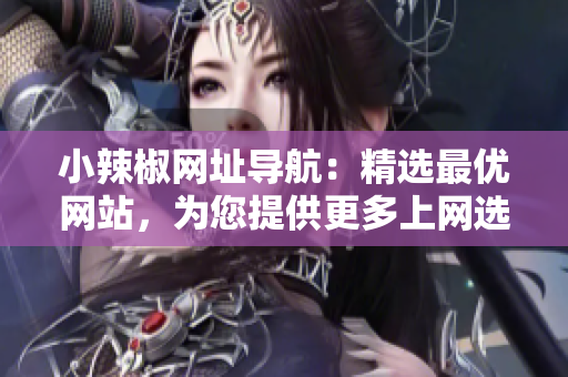 小辣椒网址导航：精选最优网站，为您提供更多上网选择！