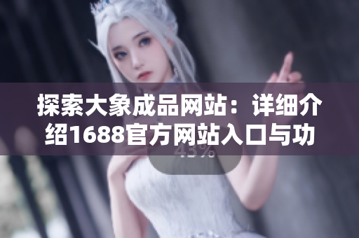 探索大象成品网站：详细介绍1688官方网站入口与功能特点