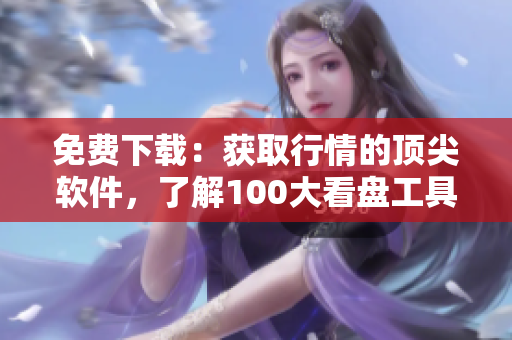 免费下载：获取行情的顶尖软件，了解100大看盘工具
