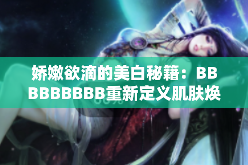 娇嫩欲滴的美白秘籍：BBBBBBBBB重新定义肌肤焕颜