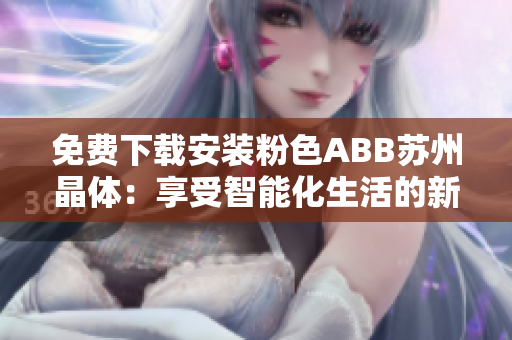 免费下载安装粉色ABB苏州晶体：享受智能化生活的新时代