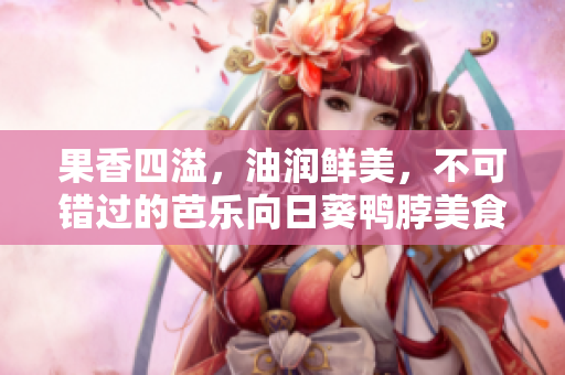 果香四溢，油润鲜美，不可错过的芭乐向日葵鸭脖美食店!