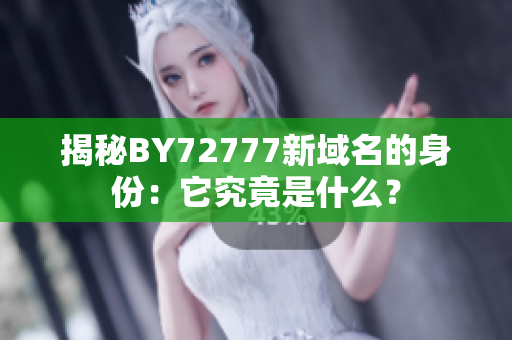 揭秘BY72777新域名的身份：它究竟是什么？