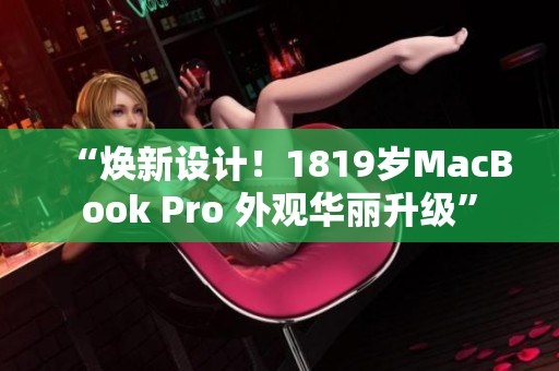 “焕新设计！1819岁MacBook Pro 外观华丽升级”