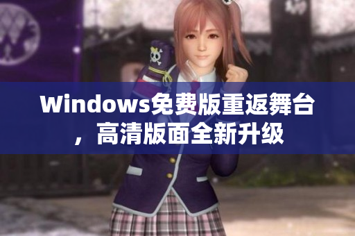 Windows免费版重返舞台，高清版面全新升级