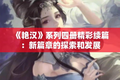 《艳汉》系列四册精彩续篇：新篇章的探索和发展