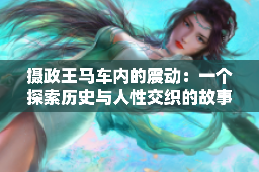 摄政王马车内的震动：一个探索历史与人性交织的故事